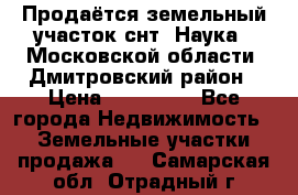 Продаётся земельный участок снт “Наука-1“Московской области, Дмитровский район › Цена ­ 260 000 - Все города Недвижимость » Земельные участки продажа   . Самарская обл.,Отрадный г.